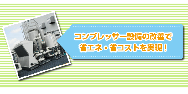 コンプレッサー設備の改善で省エネ・省コストを実現！